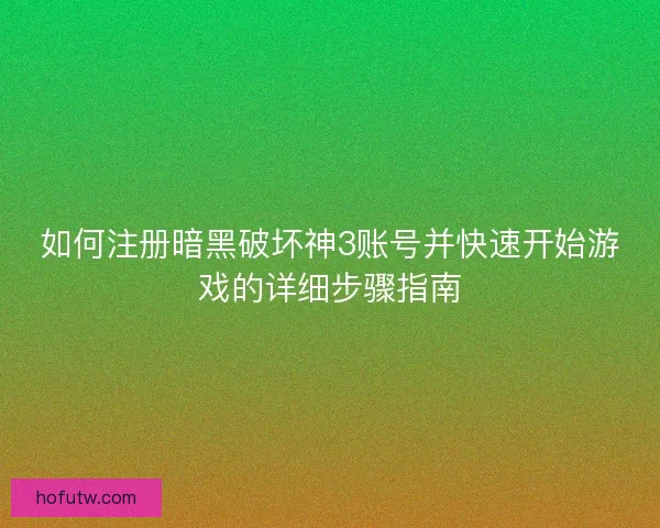 如何注册暗黑破坏神3账号并快速开始游戏的详细步骤指南