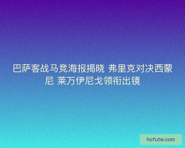 巴萨客战马竞海报揭晓 弗里克对决西蒙尼 莱万伊尼戈领衔出镜