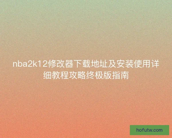 nba2k12修改器下载地址及安装使用详细教程攻略终极版指南