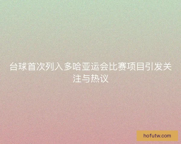 台球首次列入多哈亚运会比赛项目引发关注与热议